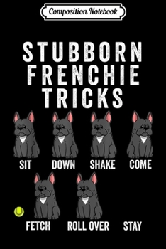 Composition Notebook: Stubborn French Bulldog Tricks Funny Dog Gift  Journal/Notebook Blank Lined Ruled 6x9 100 Pages
