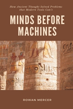 Paperback Minds Before Machines: How Ancient Thought Solved Problems that Modern Tools Can't Book