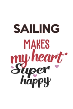 Sailing Makes My Heart Super Happy  Sailing Lovers Sailing Obsessed Notebook A beautiful: Lined Notebook / Journal Gift, , 120 Pages, 6 x 9 inches , ... Personalized Journal, Customized Journal,
