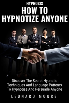 Paperback How To Hypnotize Anyone: Discover The Secret Hypnotic Techniques And Language Patterns To Hypnotize And Persuade Anyone Book