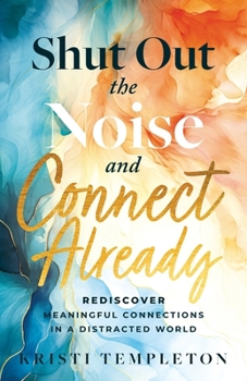 Paperback Shut Out the Noise and Connect Already: Rediscover Meaningful Connections in a Distracted World Book