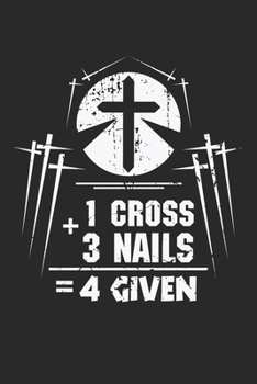 1 Cross 3 Nails 4 Given: Jesus Appreciation Nails Cross forgiveness Christ Notebook 6x9 Inches 120 lined pages for notes Notebook 6x9 Inches - 120 ... | Organizer writing book planner diary