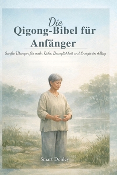 Die Qigong-Bibel für Anfänger: Sanfte Übungen für mehr Ruhe, Beweglichkeit und Energie im Alltag (German Edition)