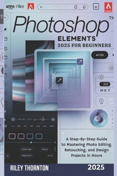 Paperback Photoshop Elements 2025 for Beginners: A Step-by-Step Guide to Mastering Photo Editing, Retouching, and Design Projects in Hours Book