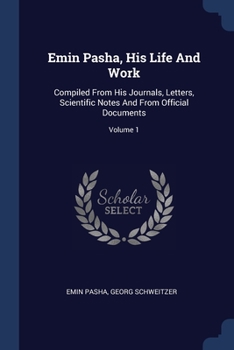 Paperback Emin Pasha, His Life And Work: Compiled From His Journals, Letters, Scientific Notes And From Official Documents; Volume 1 Book