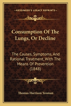 Consumption Of The Lungs, Or Decline: The Causes, Symptoms, And Rational Treatment, With The Means Of Prevention