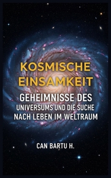 Kosmische Einsamkeit: Geheimnisse des Universums und die Suche nach Leben im Weltraum