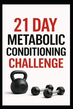 21 Day Metabolic Conditioning Challenge: High-Intensity Strength and Cardio Workouts for Total Body Results (21 Day Challenges)
