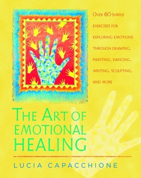 Paperback The Art of Emotional Healing: Over 60 Simple Exercises for Exploring Emotions Through Drawing, Painting, Dancing, Writing, Sculpting, and More Book
