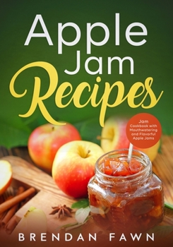 Apple Jam Recipes: Jam Cookbook with Mouthwatering and Flavorful Apple Jams