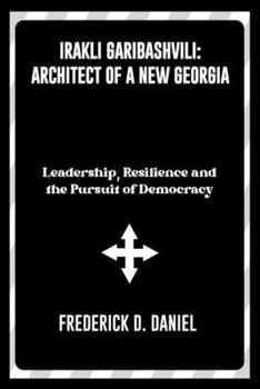 Paperback Irakli Garibashvili: Architect of a New Georgia: Leadership, Resilience and the Pursuit of Democracy Book