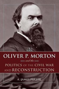 Hardcover Oliver P. Morton and the Politics of the Civil War and Reconstruction Book