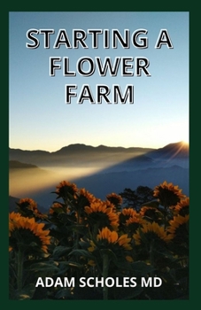 Paperback Starting a Flower Farm: The Complete Guide and Manual To Successfully Set up a thriving Flower farm Book