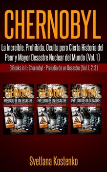 CHERNOBYL (Vol. 1) : La Incre?ble, Prohibida, Oculta pero Cierta Historia Del Peor y Mayor Desastre Nuclear Del Mundo (3 Libros en 1: CHERNOBYL - PRELUDIO de un DESASTRE - Vol. 1,2,3)