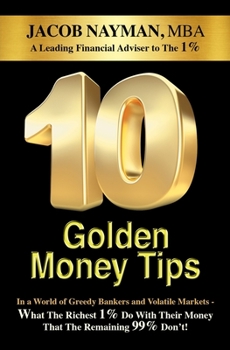 Paperback 10 Golden Money Tips: In a World of Greedy Bankers And Volatile Markets - What The Richest 1% Do With Their Money That The Remaining 99% Don Book