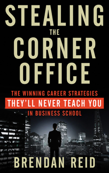 Stealing the Corner Office Lib/E: The Winning Career Strategies They'll Never Teach You in Business School