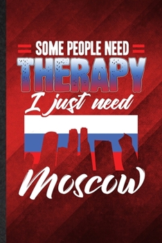 Paperback Some People Need Therapy I Just Need Moscow: Funny Blank Lined Russia Tourist Tour Notebook/ Journal, Graduation Appreciation Gratitude Thank You Souv Book