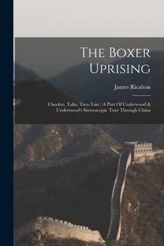Paperback The Boxer Uprising: Cheefoo, Taku, Tien-tsin: A Part Of Underwood & Underwood's Stereoscopic Tour Through China Book
