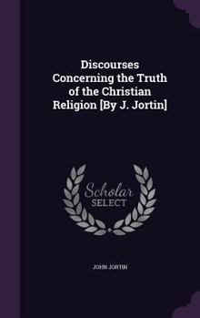 Discourses concerning the truth of the Christian religion.