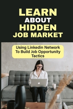 Paperback Learn About Hidden Job Market: Using Linkedin Network To Build Job Opportunity Tactics: Redundant Job Handling Ways Book