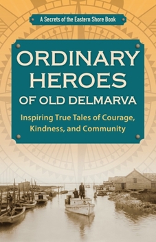 Ordinary Heroes of Old Delmarva: Inspiring True Tales of Courage, Kindness, and Community