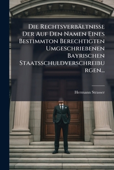 Die Rechtsverbaltnisse Der Auf Den Namen Eines Bestimmton Berechtigten Umgeschriebenen Bayrischen Staatsschuldverschreiburgen...
