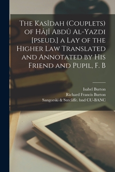 Paperback The Kasîdah (couplets) of Hâjî Abdû Al-Yazdi [pseud.] a Lay of the Higher law Translated and Annotated by his Friend and Pupil, F. B Book