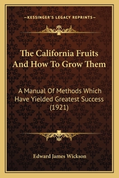 The California Fruits And How To Grow Them: A Manual Of Methods Which Have Yielded Greatest Success