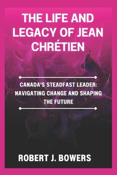 Paperback The life and legacy of Jean Chrétien: Canada's Steadfast Leader: Navigating Change and Shaping the Future Book