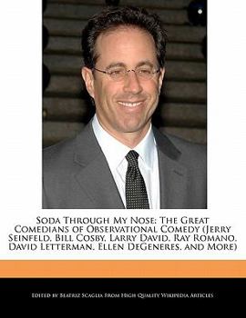 Soda Through My Nose : The Great Comedians of Observational Comedy (Jerry Seinfeld, Bill Cosby, Larry David, Ray Romano, David Letterman, Ellen Degener