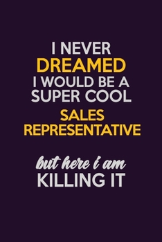I Never Dreamed I Would Be A Super cool Sales Representative But Here I Am Killing It: Career journal, notebook and writing journal for encouraging ... kids. A framework for building your career.