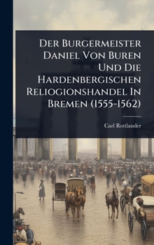 Der Burgermeister Daniel Von Buren Und Die Hardenbergischen Reliogionshandel In Bremen (1555-1562) (German Edition)