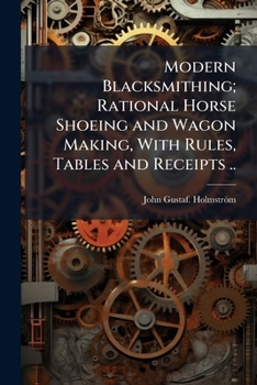 Paperback Modern Blacksmithing; Rational Horse Shoeing and Wagon Making, With Rules, Tables and Receipts .. Book