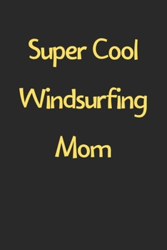 Super Cool Windsurfing Mom: Lined Journal, 120 Pages, 6 x 9, Funny Windsurfing Gift Idea, Black Matte Finish (Super Cool Windsurfing Mom Journal)