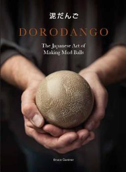 Hardcover Dorodango: The Japanese Art of Making Mud Balls (Ceramic Art Projects, Mindfulness and Meditation Books) Book