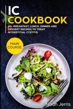 IC Cookbook: MAIN COURSE - 60+ Breakfast, Lunch, Dinner and Dessert Recipes to Treat Interstitial Cystitis
