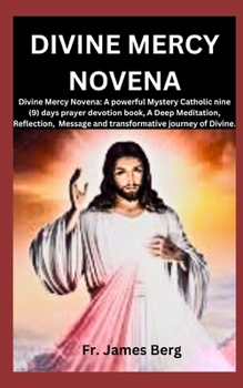 Divine Mercy Novena: Divine Mercy Novena: A powerful Mystery Catholic nine (9) days prayer devotion book, A Deep Meditation, Reflection, Me