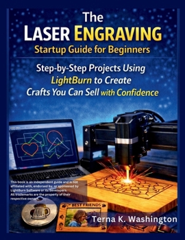 The Laser Engraving Startup Guide for Beginners: Step-by-Step Projects Using LightBurn to Create Crafts You Can Sell with Confidence