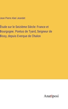 Étude sur le Seizième Siècle: France et Bourgogne. Pontus de Tyard, Seigneur de Bissy, depuis Everque de Chalon