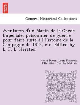 Paperback Aventures D'Un Marin de La Garde Impe Riale, Prisonnier de Guerre Pour Faire Suite A L'Histoire de La Campagne de 1812, Etc. Edited by L. F. L. Heriti [French] Book