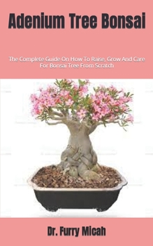Paperback Adenium Tree Bonsai: The Complete Guide On How To Raise, Grow And Care For Bonsai Tree From Scratch Book