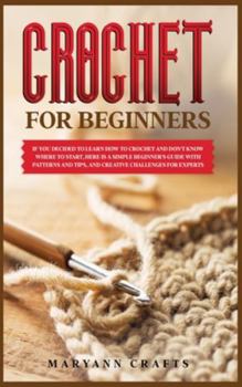 Hardcover If you decided to learn how to crochet and don't know where to start: Here is a simple crochet for beginner's guide with patterns and tips, and creati Book