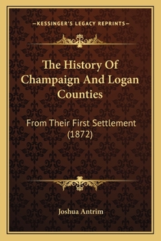Paperback The History Of Champaign And Logan Counties: From Their First Settlement (1872) Book