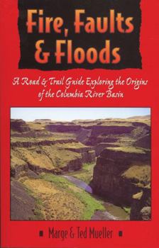 Paperback Fire, Faults, and Floods: A Road & Trail Guide Exploring the Origins of the Columbia River Basin Book