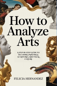 Paperback How to Analyze Arts: A Step-by-Step Guide to Decoding Paintings, Sculptures, and Visual Culture Book