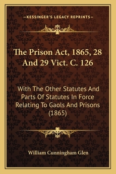Paperback The Prison ACT, 1865, 28 and 29 Vict. C. 126: With the Other Statutes and Parts of Statutes in Force Relating to Gaols and Prisons (1865) Book