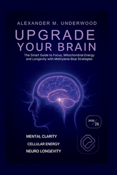 Upgrade Your Brain: The Smart Guide to Focus, Mitochondrial Energy, and Longevity with Methylene Blue Strategies (Smart BioUpgrade Series)