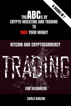 Bitcoin And Cryptocurrency Trading For Beginners: The ABC's of Crypto Investing and Trading to 100x your Money - 6 Books in 1