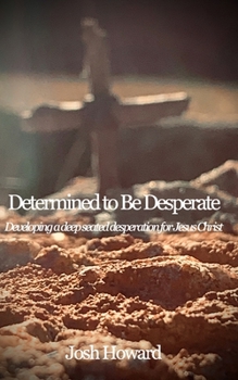 Paperback Determined to Be Desperate: Developing a deep seated desperation for Jesus Christ Book