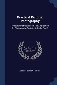 Practical Pictorial Photography: Practical Instructions In The Application Of Photography To Artistic Ends, Part 1